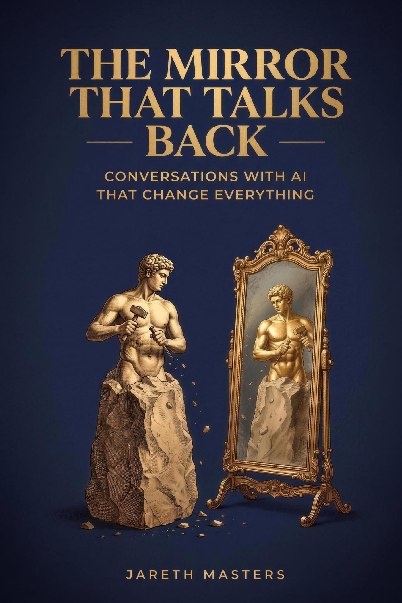 Front cover of The Mirror That Talks Back: Conversations with AI That Change Everything, by Jareth Masters. A gold engraved figure carves itself from stone before an ornate standing mirror, on a deep navy ground.